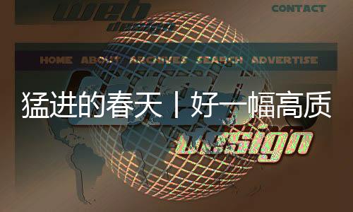 猛进的春天丨好一幅高质量开展“热乎”现象-加拿大28预测