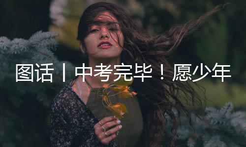 图话丨中考完毕!愿少年未来可期-PC28