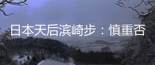 日本天后滨崎步:慎重否定,我孩子的生父不是马斯克-PC28