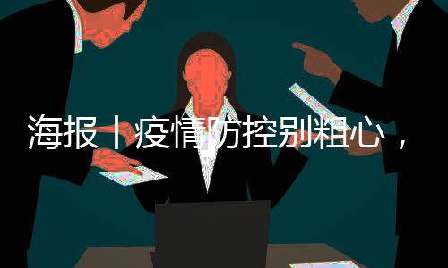 海报丨疫情防控别粗心，这组提示请收好-加拿大28