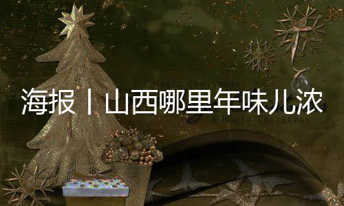 海报丨山西哪里年味儿浓？打卡“十大年俗体会地”-加拿大28