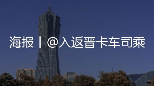 海报丨@入返晋卡车司乘人员，怎么做好疫情防控？-PC28预测