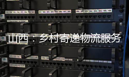 山西:乡村寄递物流服务全掩盖持续提质增效-PC28预测
