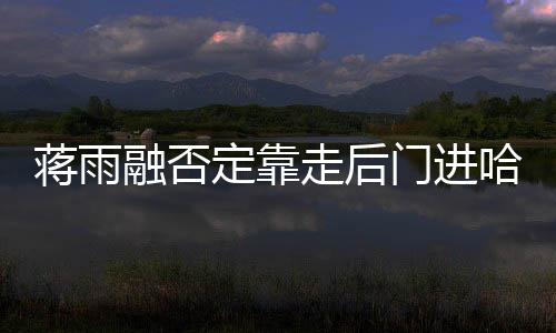 蒋雨融否定靠走后门进哈佛-PC28预测